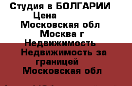 Студия в БОЛГАРИИ › Цена ­ 29 000 - Московская обл., Москва г. Недвижимость » Недвижимость за границей   . Московская обл.